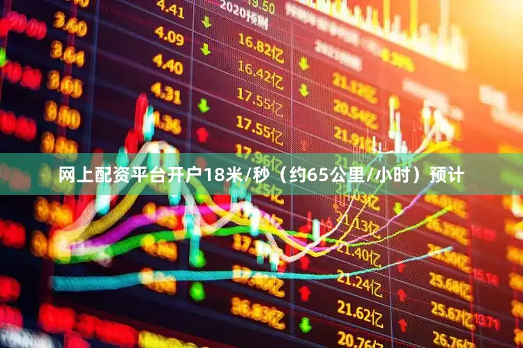 网上配资平台开户18米/秒（约65公里/小时）预计
