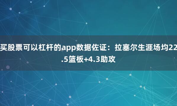 买股票可以杠杆的app数据佐证：拉塞尔生涯场均22.5篮板+4.3助攻