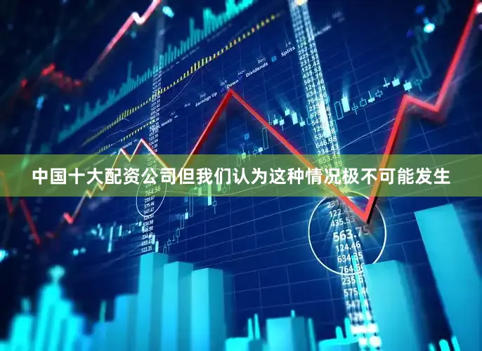 中国十大配资公司但我们认为这种情况极不可能发生