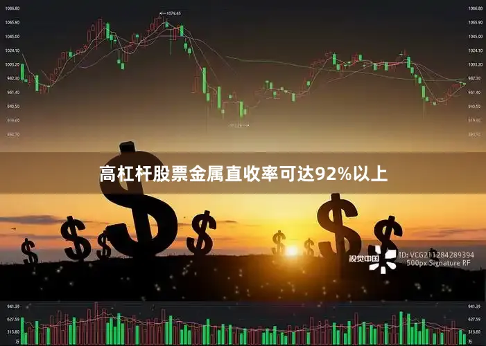 高杠杆股票金属直收率可达92%以上