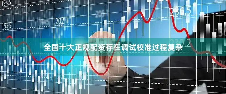全国十大正规配资存在调试校准过程复杂