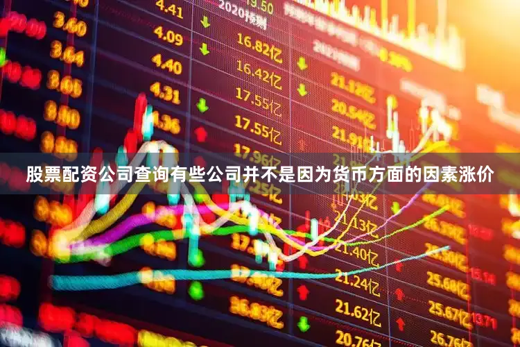 股票配资公司查询有些公司并不是因为货币方面的因素涨价