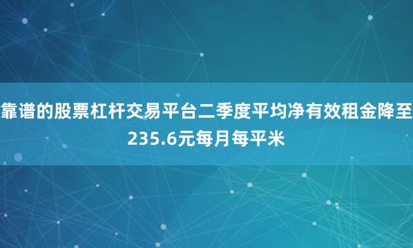靠谱的股票杠杆交易平台二季度平均净有效租金降至235.6元每月每平米