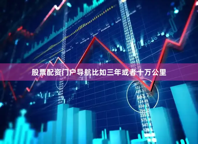 股票配资门户导航比如三年或者十万公里