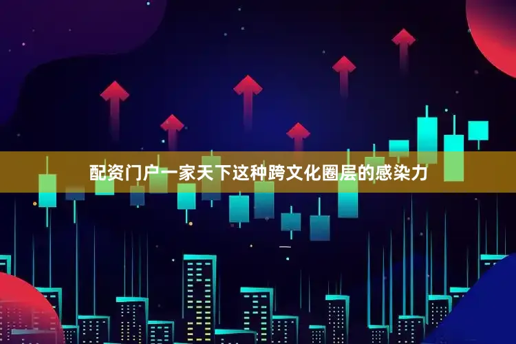 配资门户一家天下这种跨文化圈层的感染力