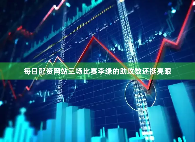 每日配资网站三场比赛李缘的助攻数还挺亮眼